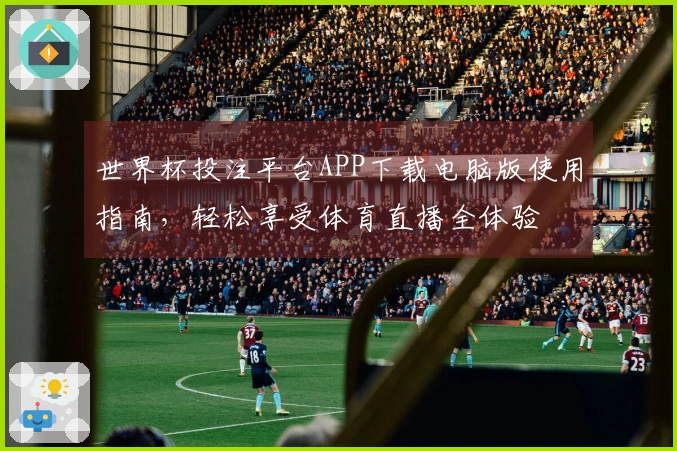 世界杯投注平台APP下载电脑版使用指南，轻松享受体育直播全体验
