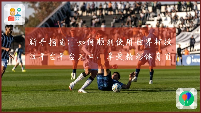 新手指南：如何顺利使用世界杯投注平台平台入口，享受精彩体育直播体验