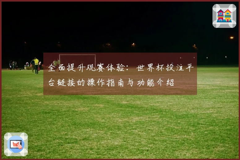 全面提升观赛体验：世界杯投注平台链接的操作指南与功能介绍