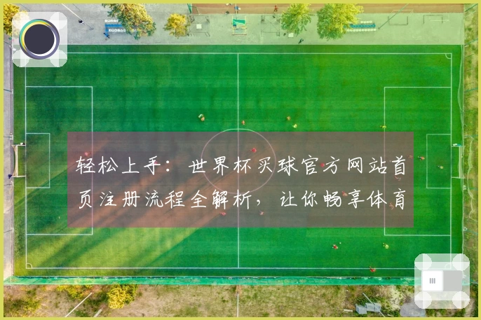 轻松上手：世界杯买球官方网站首页注册流程全解析，让你畅享体育直播体验