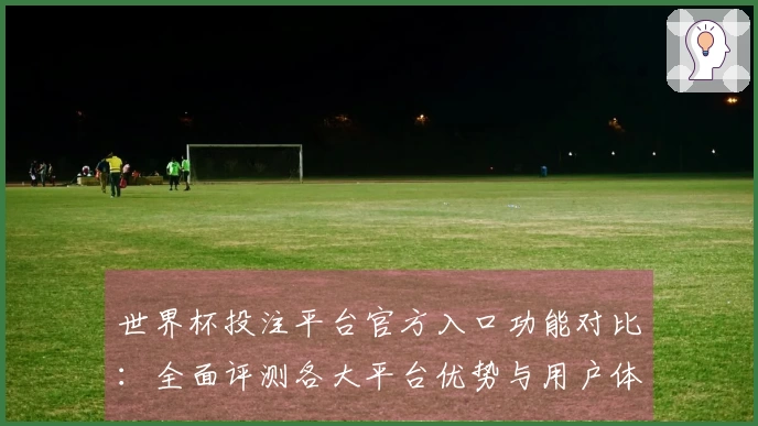 世界杯投注平台官方入口功能对比：全面评测各大平台优势与用户体验