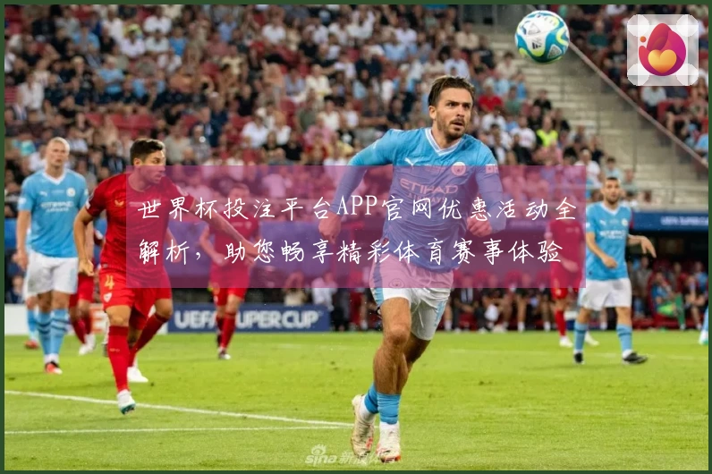 世界杯投注平台APP官网优惠活动全解析，助您畅享精彩体育赛事体验