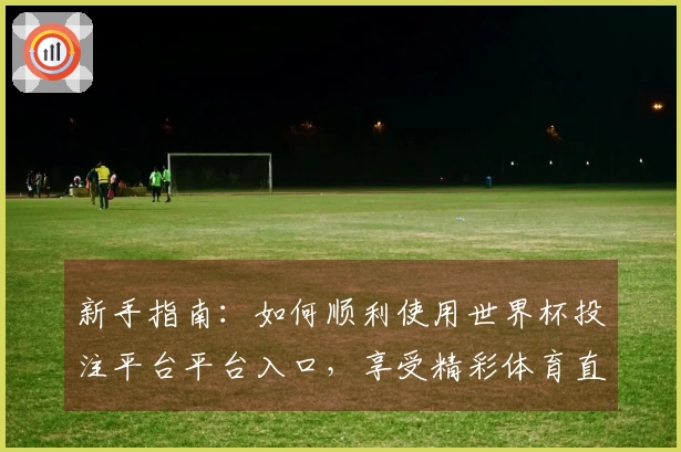 新手指南：如何顺利使用世界杯投注平台平台入口，享受精彩体育直播体验