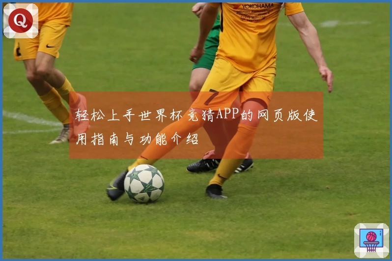 轻松上手世界杯竞猜APP的网页版使用指南与功能介绍