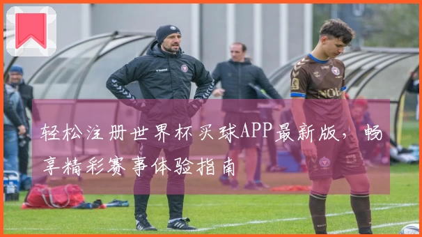 轻松注册世界杯买球APP最新版，畅享精彩赛事体验指南